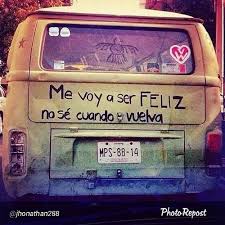 Me voy a ser feliz, no sé cuando vuelvo Me voy a ser feliz, no sé cuando vuelvo